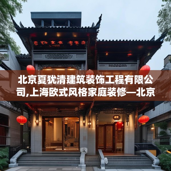 北京夏犹清建筑装饰工程有限公司,上海欧式风格家庭装修—北京夏犹清建筑装饰工程有限公司522.a398b399c402fgy.409nbn