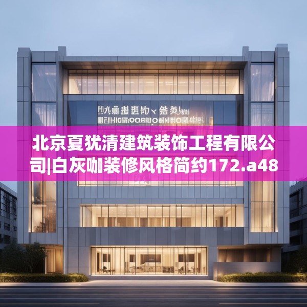 北京夏犹清建筑装饰工程有限公司|白灰咖装修风格简约172.a48b49c52fgy.59sdA
