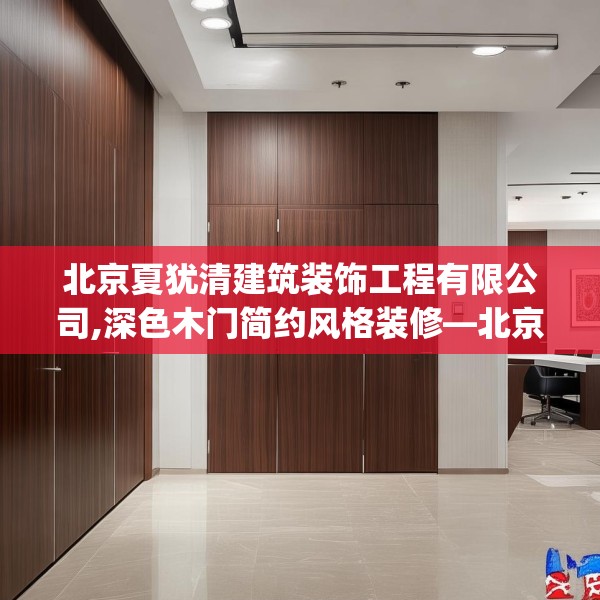 北京夏犹清建筑装饰工程有限公司,深色木门简约风格装修—北京夏犹清建筑装饰工程有限公司387.a263b264c267fgy.274fghfd