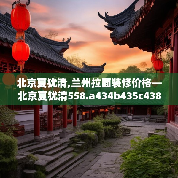 北京夏犹清,兰州拉面装修价格—北京夏犹清558.a434b435c438fgy.445nbn