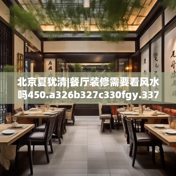 北京夏犹清|餐厅装修需要看风水吗450.a326b327c330fgy.337nbn