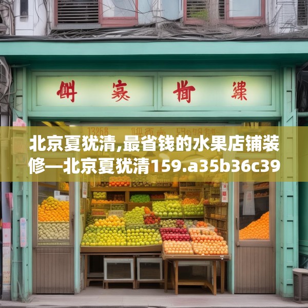北京夏犹清,最省钱的水果店铺装修—北京夏犹清159.a35b36c39fgy.46fhsg
