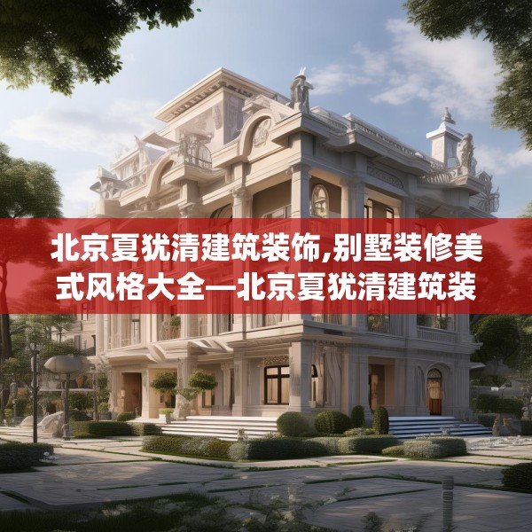 北京夏犹清建筑装饰,别墅装修美式风格大全—北京夏犹清建筑装饰462.a338b339c342fgy.349lkjl