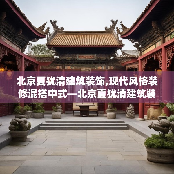 北京夏犹清建筑装饰,现代风格装修混搭中式—北京夏犹清建筑装饰533.a409b410c413fgy.420cvcx