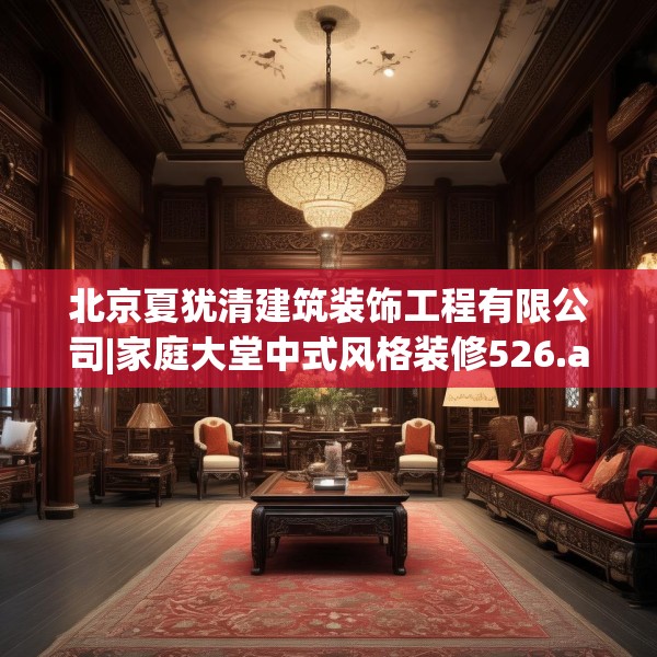 北京夏犹清建筑装饰工程有限公司|家庭大堂中式风格装修526.a402b403c406fgy.413htyj