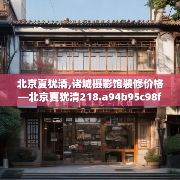 北京夏犹清,诸城摄影馆装修价格—北京夏犹清218.a94b95c98fgy.10576679