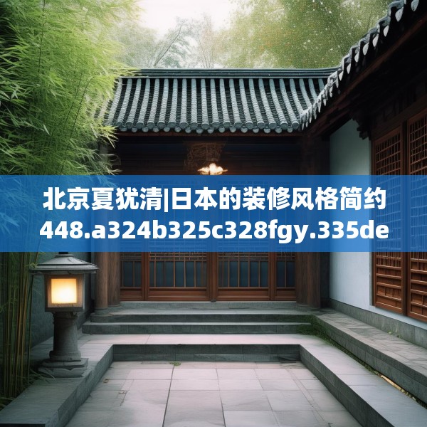 北京夏犹清|日本的装修风格简约448.a324b325c328fgy.335dewqe
