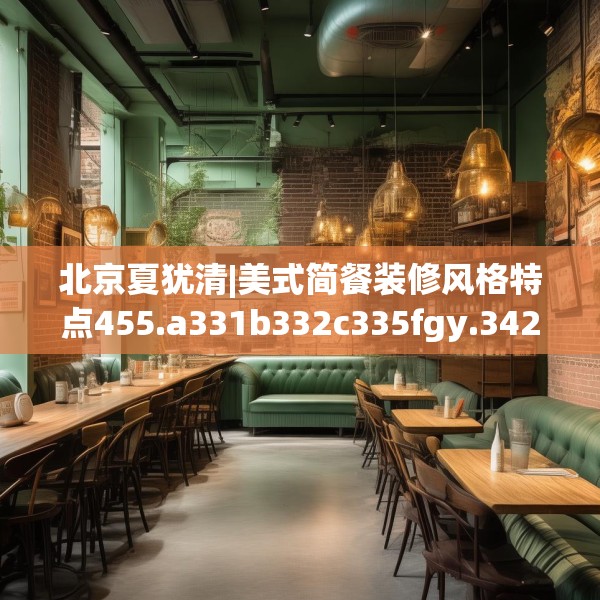 北京夏犹清|美式简餐装修风格特点455.a331b332c335fgy.342fds