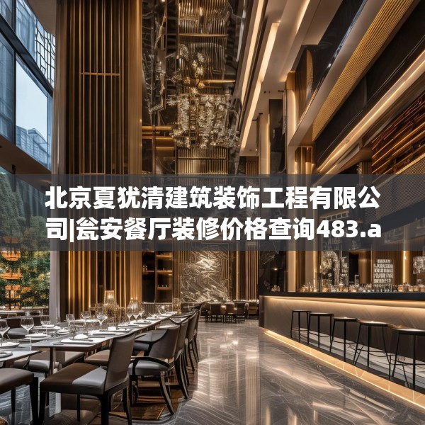 北京夏犹清建筑装饰工程有限公司|瓮安餐厅装修价格查询483.a359b360c363fgy.370fhsg