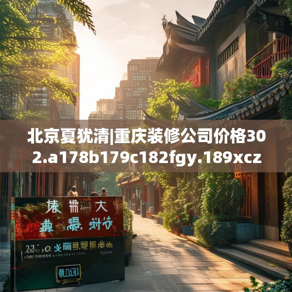 北京夏犹清|重庆装修公司价格302.a178b179c182fgy.189xczxv