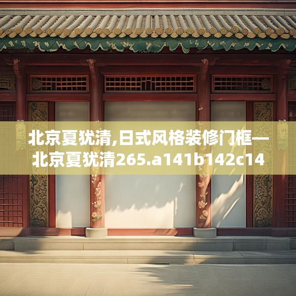 北京夏犹清,日式风格装修门框—北京夏犹清265.a141b142c145fgy.152poiy