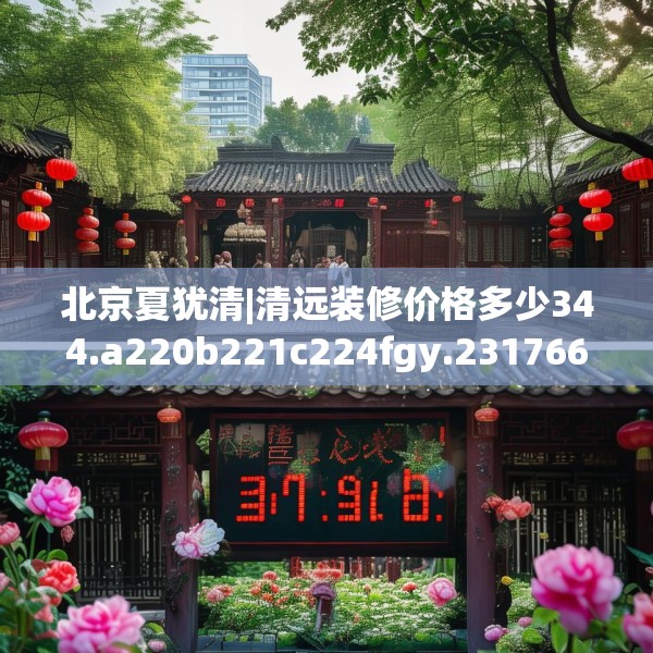 北京夏犹清|清远装修价格多少344.a220b221c224fgy.23176672