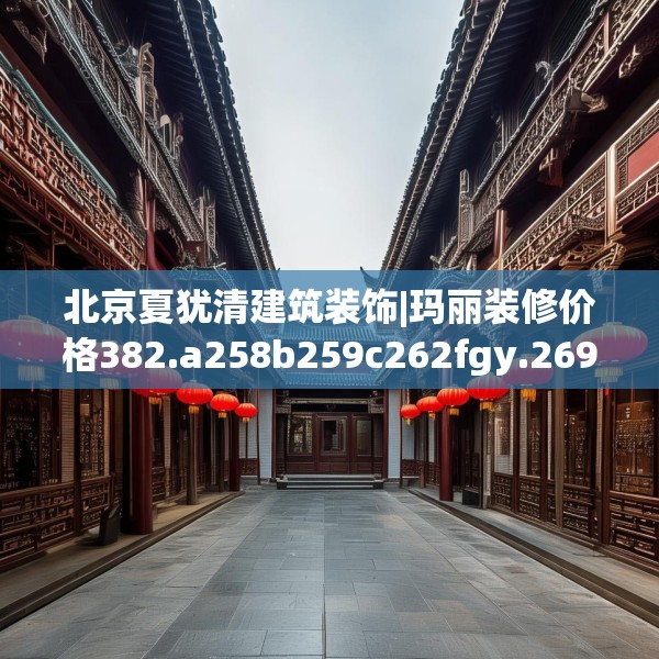 北京夏犹清建筑装饰|玛丽装修价格382.a258b259c262fgy.269htyj
