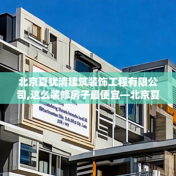 北京夏犹清建筑装饰工程有限公司,这么装修房子最便宜—北京夏犹清建筑装饰工程有限公司206.a82b83c86fgy.93wew