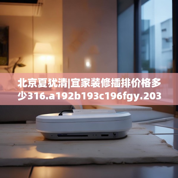 北京夏犹清|宜家装修插排价格多少316.a192b193c196fgy.203sdA