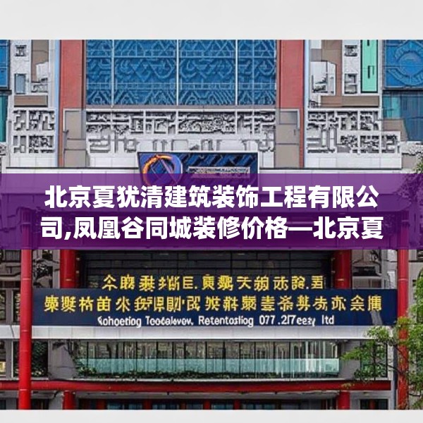 北京夏犹清建筑装饰工程有限公司,凤凰谷同城装修价格—北京夏犹清建筑装饰工程有限公司217.a93b94c97fgy.104jhhj