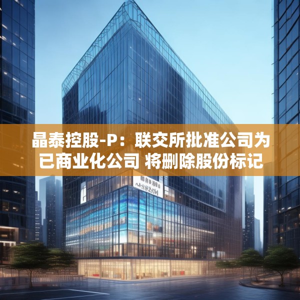 晶泰控股-P：联交所批准公司为已商业化公司 将删除股份标记