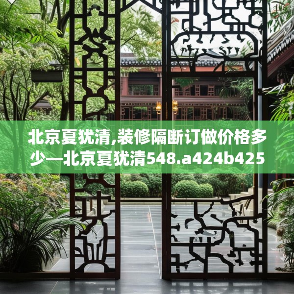 北京夏犹清,装修隔断订做价格多少—北京夏犹清548.a424b425c428fgy.435wew