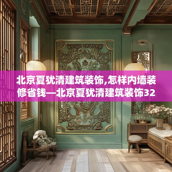 北京夏犹清建筑装饰,怎样内墙装修省钱—北京夏犹清建筑装饰326.a202b203c206fgy.21376673