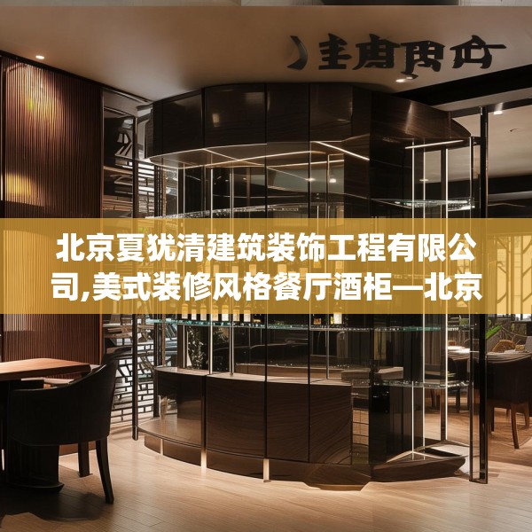 北京夏犹清建筑装饰工程有限公司,美式装修风格餐厅酒柜—北京夏犹清建筑装饰工程有限公司404.a280b281c284fgy.291wew