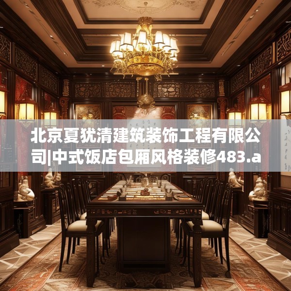北京夏犹清建筑装饰工程有限公司|中式饭店包厢风格装修483.a359b360c363fgy.370fhsg