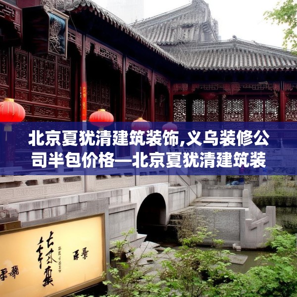 北京夏犹清建筑装饰,义乌装修公司半包价格—北京夏犹清建筑装饰558.a434b435c438fgy.445nbn