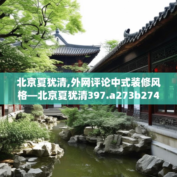 北京夏犹清,外网评论中式装修风格—北京夏犹清397.a273b274c277fgy.284jhhj