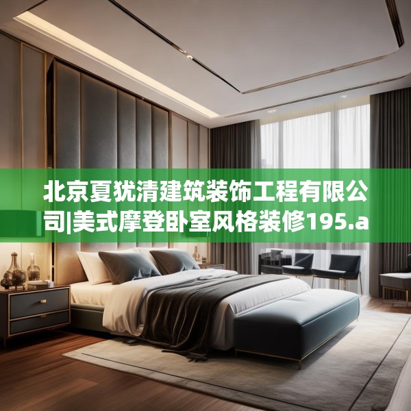 北京夏犹清建筑装饰工程有限公司|美式摩登卧室风格装修195.a71b72c75fgy.82fhsg
