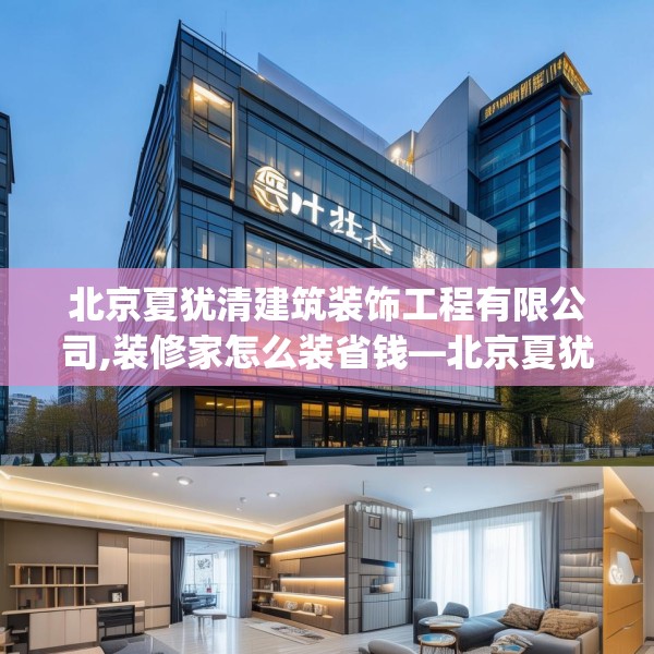 北京夏犹清建筑装饰工程有限公司,装修家怎么装省钱—北京夏犹清建筑装饰工程有限公司465.a341b342c345fgy.352fhsg