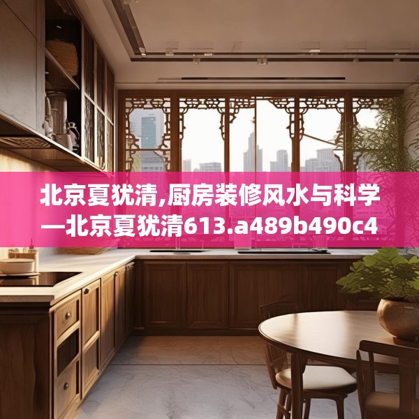 北京夏犹清,厨房装修风水与科学—北京夏犹清613.a489b490c493fgy.500jhhj