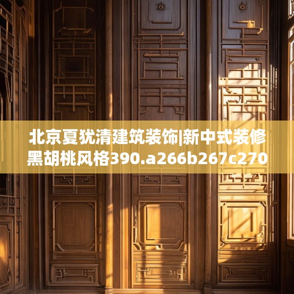 北京夏犹清建筑装饰|新中式装修黑胡桃风格390.a266b267c270fgy.277lkjl