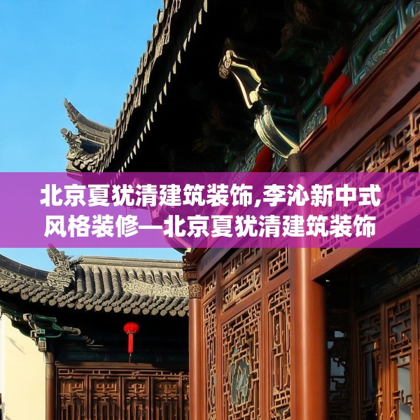 北京夏犹清建筑装饰,李沁新中式风格装修—北京夏犹清建筑装饰504.a380b381c384fgy.391nbn