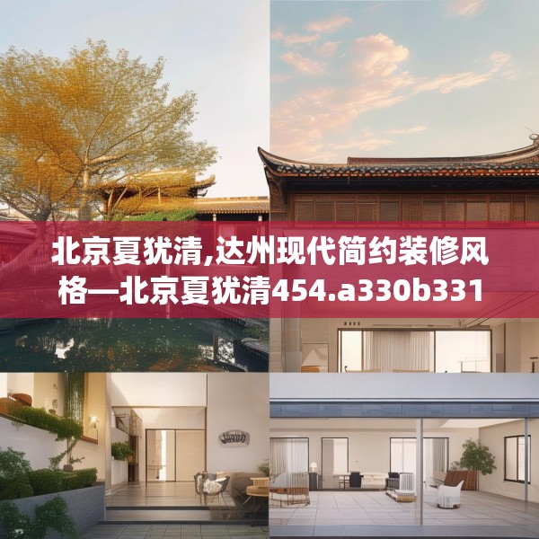 北京夏犹清,达州现代简约装修风格—北京夏犹清454.a330b331c334fgy.341htyj