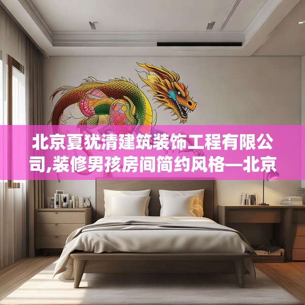 北京夏犹清建筑装饰工程有限公司,装修男孩房间简约风格—北京夏犹清建筑装饰工程有限公司343.a219b220c223fgy.230jhhj