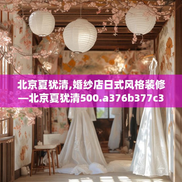 北京夏犹清,婚纱店日式风格装修—北京夏犹清500.a376b377c380fgy.387xczxv