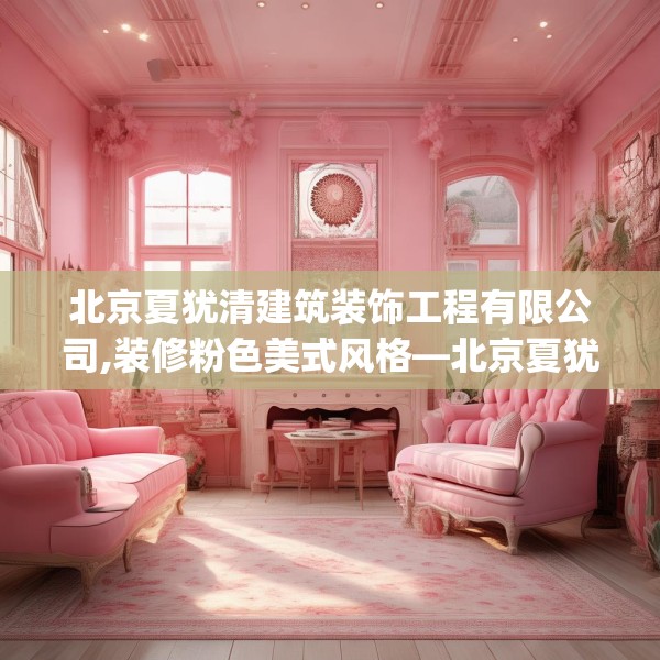北京夏犹清建筑装饰工程有限公司,装修粉色美式风格—北京夏犹清建筑装饰工程有限公司265.a141b142c145fgy.152poiy