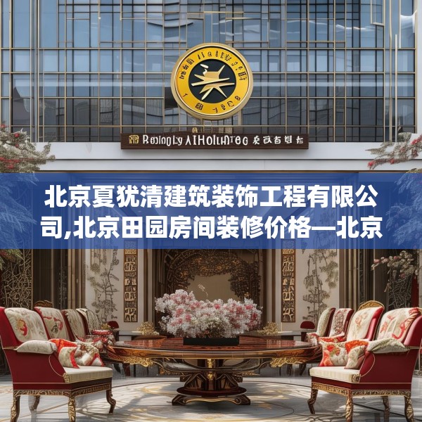 北京夏犹清建筑装饰工程有限公司,北京田园房间装修价格—北京夏犹清建筑装饰工程有限公司619.a495b496c499fgy.506fdsfds