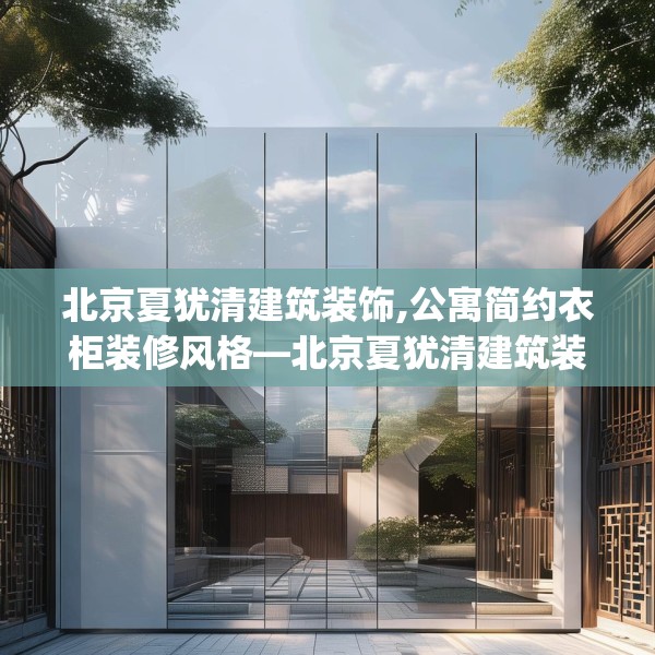 北京夏犹清建筑装饰,公寓简约衣柜装修风格—北京夏犹清建筑装饰477.a353b354c357fgy.364fghfd