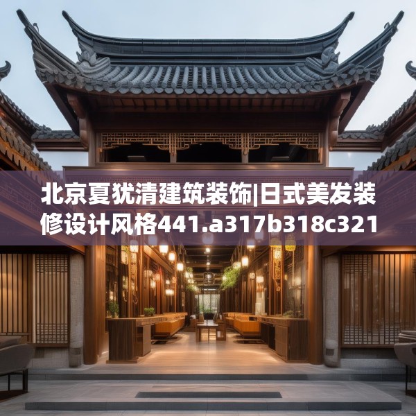 北京夏犹清建筑装饰|日式美发装修设计风格441.a317b318c321fgy.328fghfd