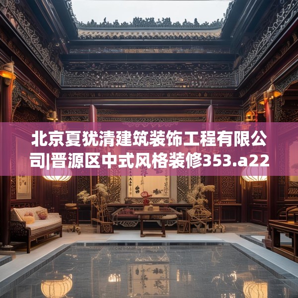 北京夏犹清建筑装饰工程有限公司|晋源区中式风格装修353.a229b230c233fgy.240cvcx