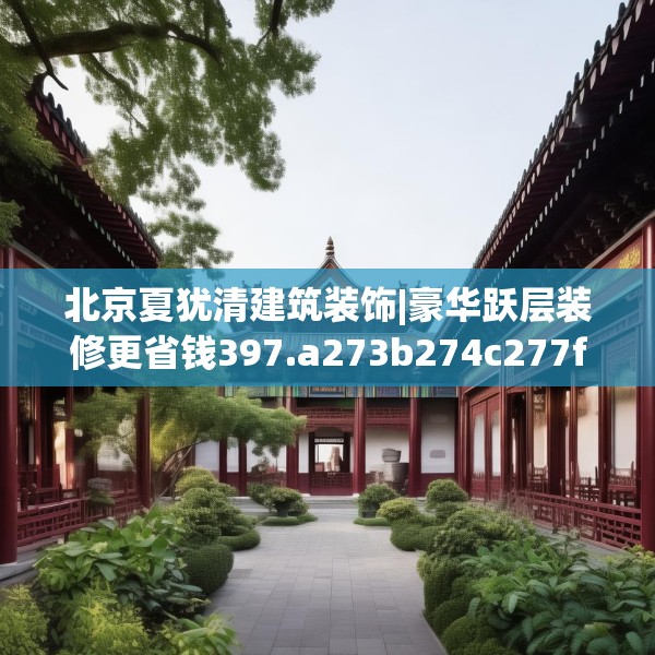 北京夏犹清建筑装饰|豪华跃层装修更省钱397.a273b274c277fgy.284jhhj