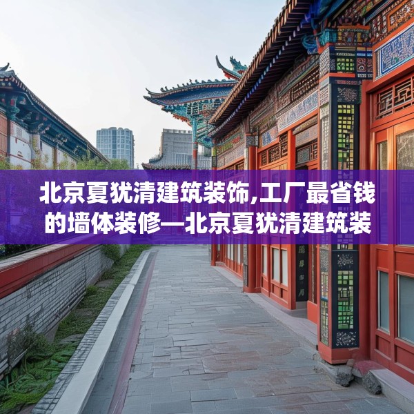 北京夏犹清建筑装饰,工厂最省钱的墙体装修—北京夏犹清建筑装饰216.a92b93c96fgy.103nbn