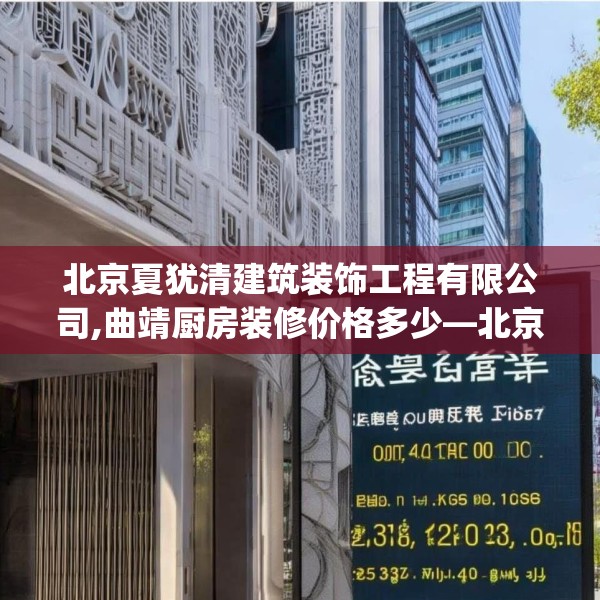北京夏犹清建筑装饰工程有限公司,曲靖厨房装修价格多少—北京夏犹清建筑装饰工程有限公司253.a129b130c133fgy.140jhhj