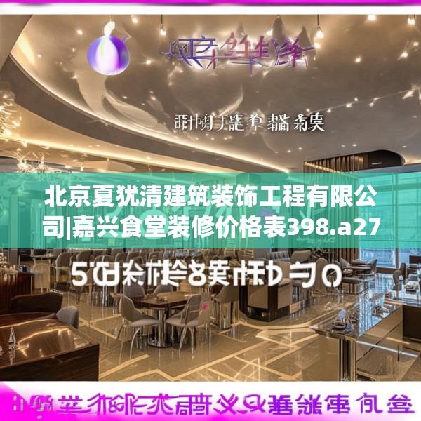 北京夏犹清建筑装饰工程有限公司|嘉兴食堂装修价格表398.a274b275c278fgy.28576669