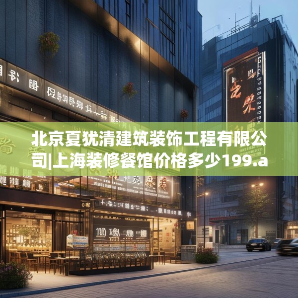 北京夏犹清建筑装饰工程有限公司|上海装修餐馆价格多少199.a75b76c79fgy.86jhhj