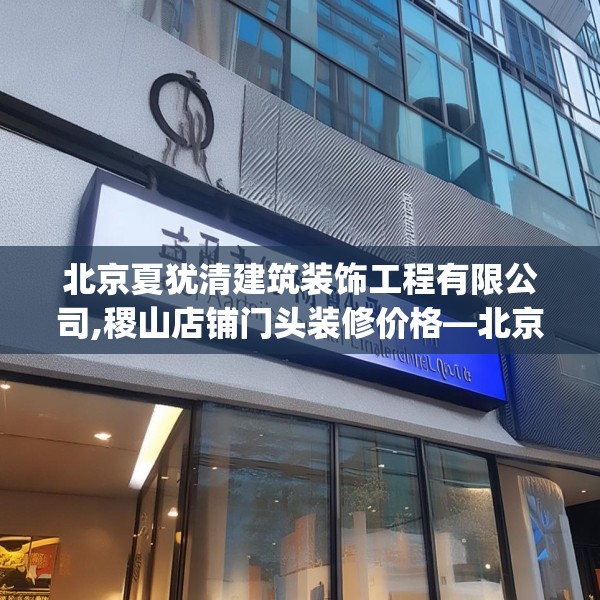 北京夏犹清建筑装饰工程有限公司,稷山店铺门头装修价格—北京夏犹清建筑装饰工程有限公司547.a423b424c427fgy.434fdsfds