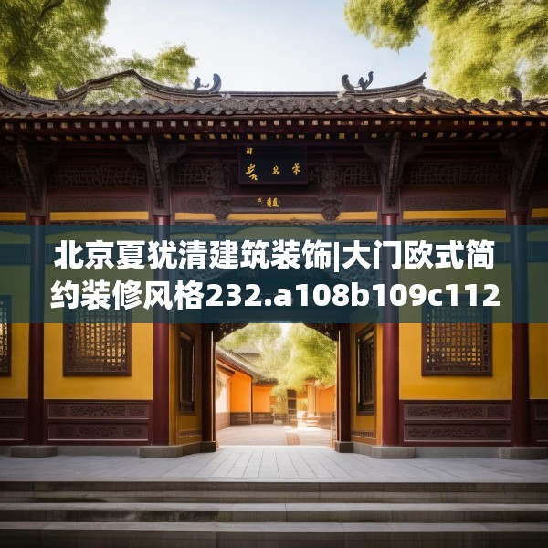 北京夏犹清建筑装饰|大门欧式简约装修风格232.a108b109c112fgy.119dewqe