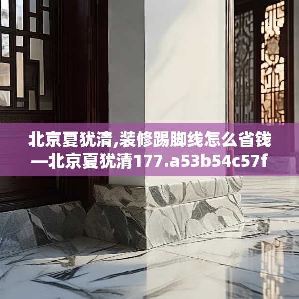 北京夏犹清,装修踢脚线怎么省钱—北京夏犹清177.a53b54c57fgy.64fhsg
