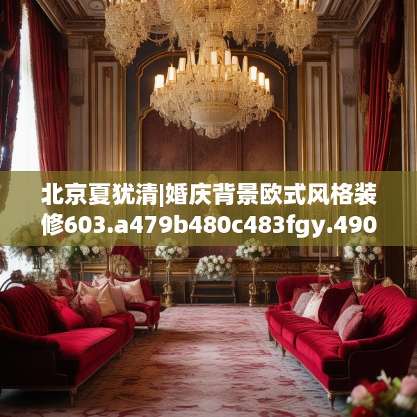 北京夏犹清|婚庆背景欧式风格装修603.a479b480c483fgy.490fghfd