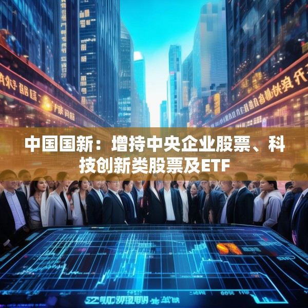 中国国新：增持中央企业股票、科技创新类股票及ETF